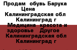 Продам  обувь Барука. › Цена ­ 1 500 - Калининградская обл., Калининград г. Медицина, красота и здоровье » Другое   . Калининградская обл.,Калининград г.